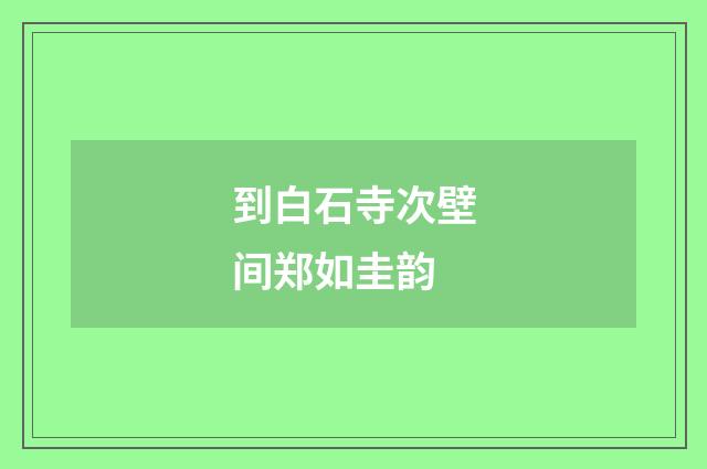 到白石寺次壁间郑如圭韵