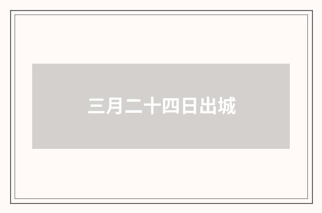三月二十四日出城