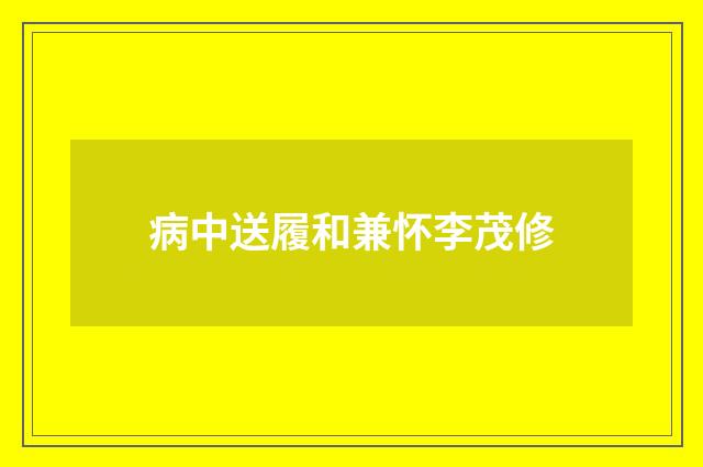 病中送履和兼怀李茂修