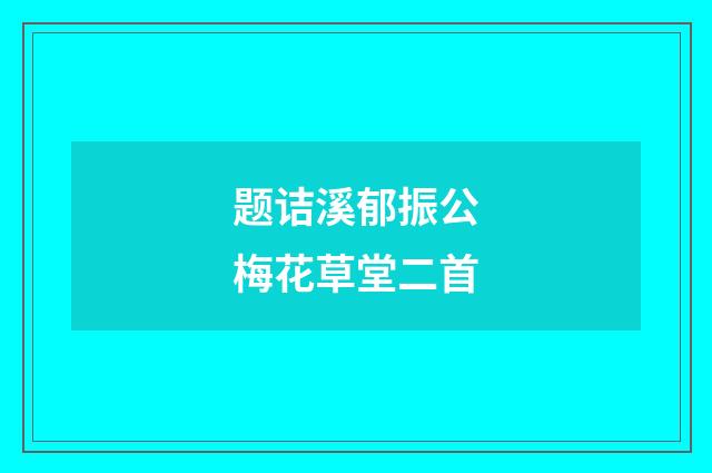 题诘溪郁振公梅花草堂二首