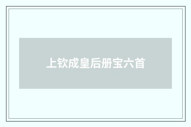 上钦成皇后册宝六首