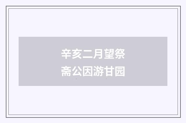 辛亥二月望祭斋公因游甘园