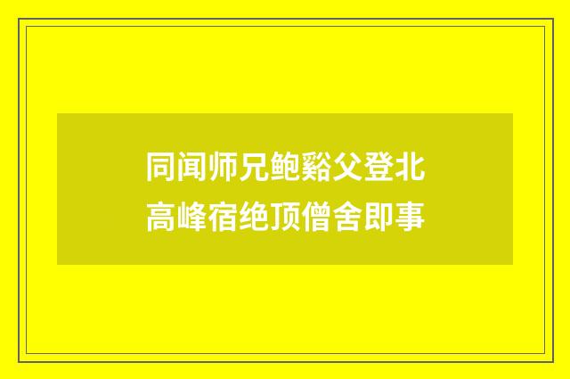 同闻师兄鲍谿父登北高峰宿绝顶僧舍即事