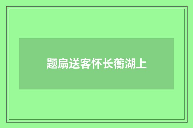 题扇送客怀长蘅湖上