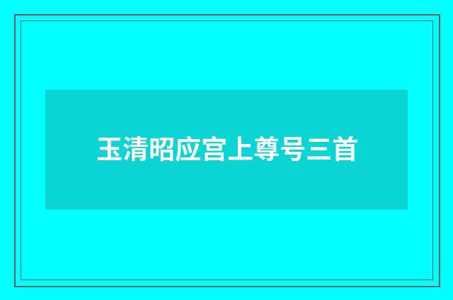 玉清昭应宫上尊号三首
