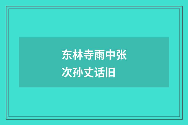 东林寺雨中张次孙丈话旧