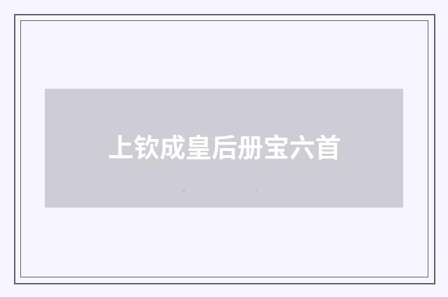 上钦成皇后册宝六首
