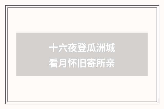 十六夜登瓜洲城看月怀旧寄所亲