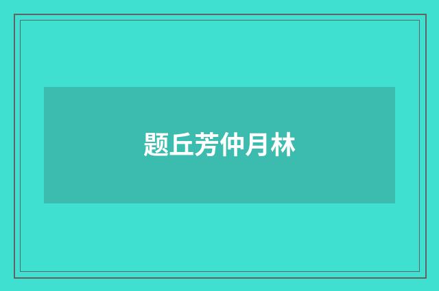 题丘芳仲月林