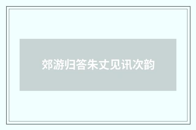 郊游归答朱丈见讯次韵