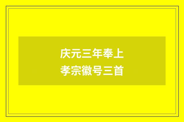 庆元三年奉上孝宗徽号三首