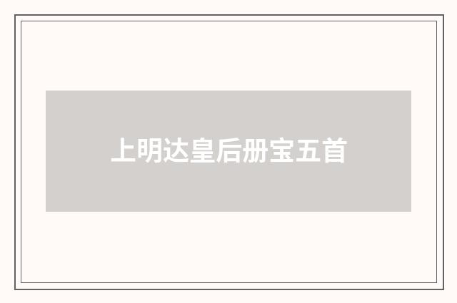 上明达皇后册宝五首