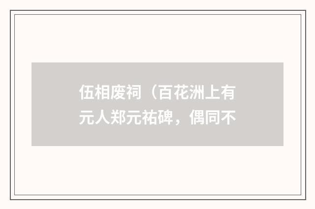 伍相废祠（百花洲上有元人郑元祐碑，偶同不