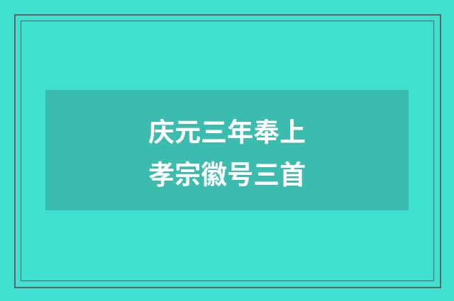 庆元三年奉上孝宗徽号三首