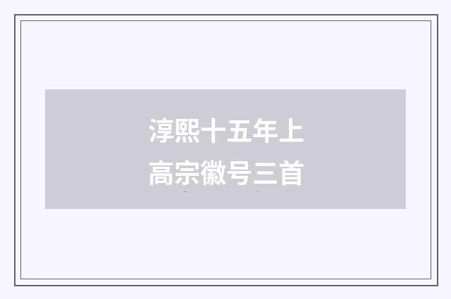 淳熙十五年上高宗徽号三首