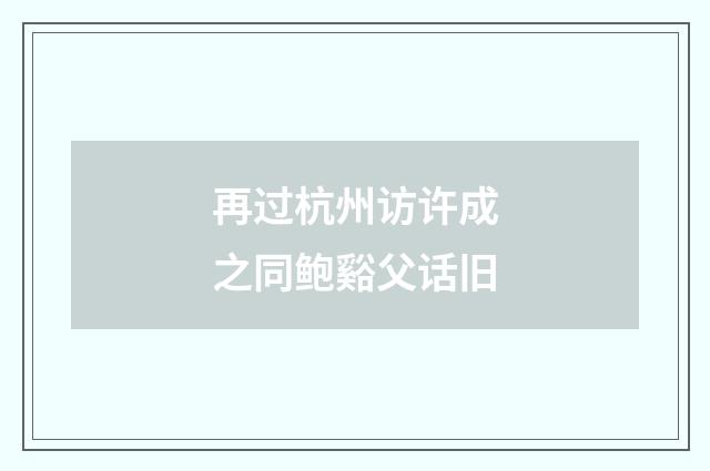 再过杭州访许成之同鲍谿父话旧
