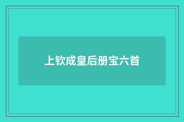 上钦成皇后册宝六首