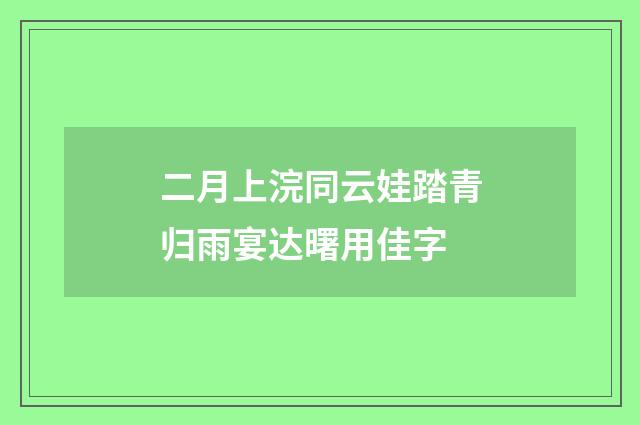 二月上浣同云娃踏青归雨宴达曙用佳字