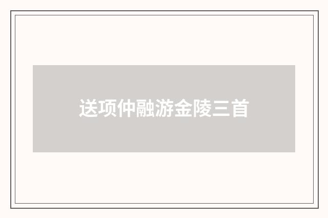 送项仲融游金陵三首