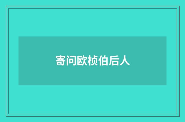 寄问欧桢伯后人