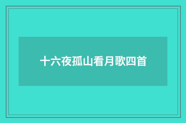 十六夜孤山看月歌四首