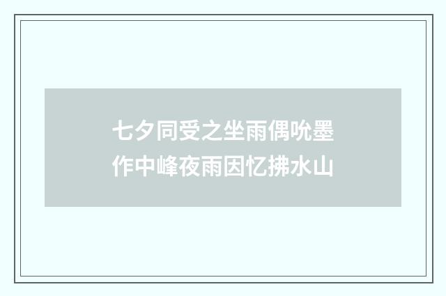 七夕同受之坐雨偶吮墨作中峰夜雨因忆拂水山