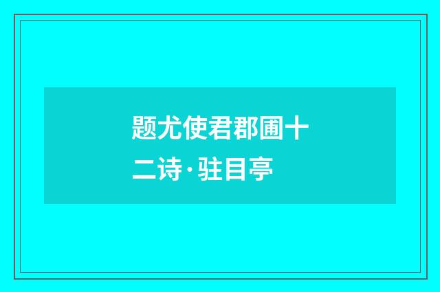题尤使君郡圃十二诗·驻目亭
