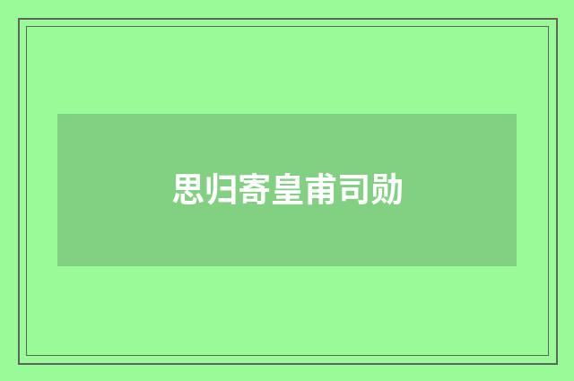 思归寄皇甫司勋