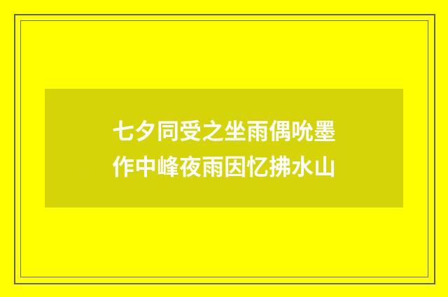 七夕同受之坐雨偶吮墨作中峰夜雨因忆拂水山