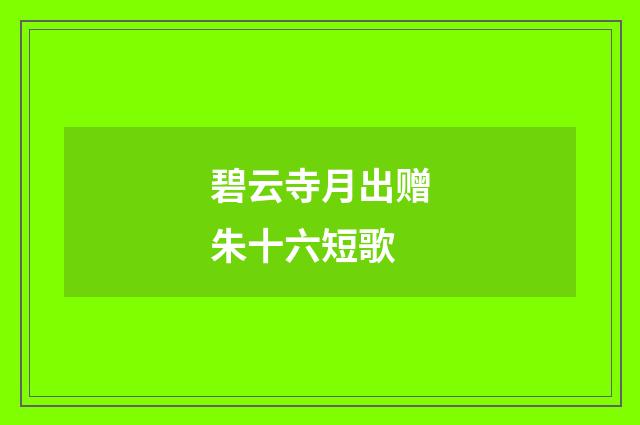碧云寺月出赠朱十六短歌