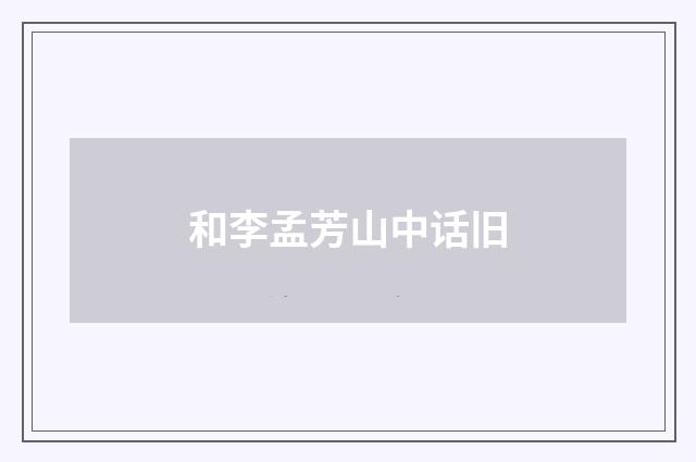 和李孟芳山中话旧