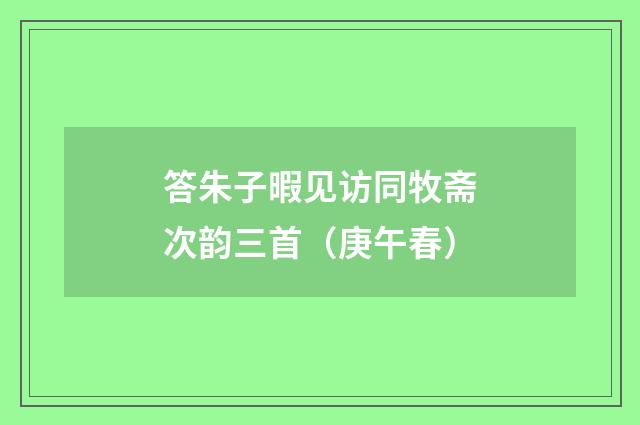 答朱子暇见访同牧斋次韵三首（庚午春）