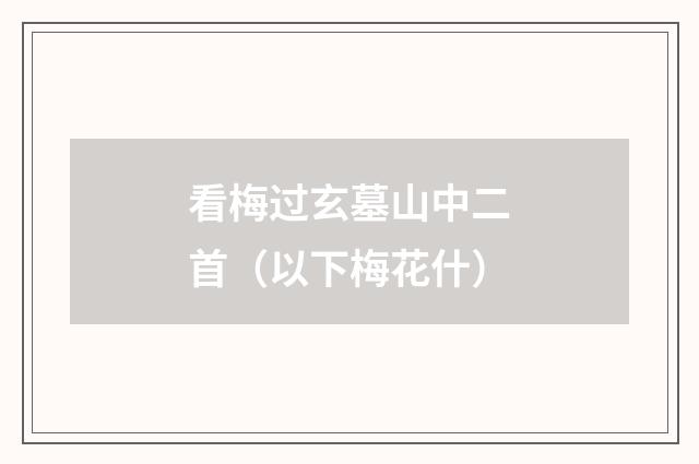 看梅过玄墓山中二首（以下梅花什）
