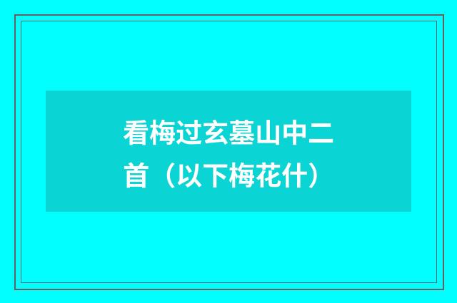 看梅过玄墓山中二首（以下梅花什）