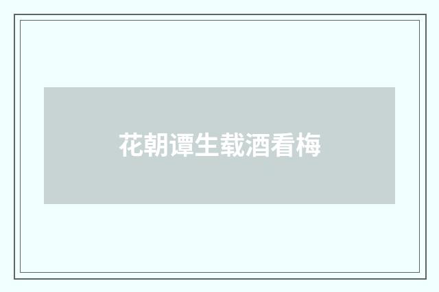 花朝谭生载酒看梅