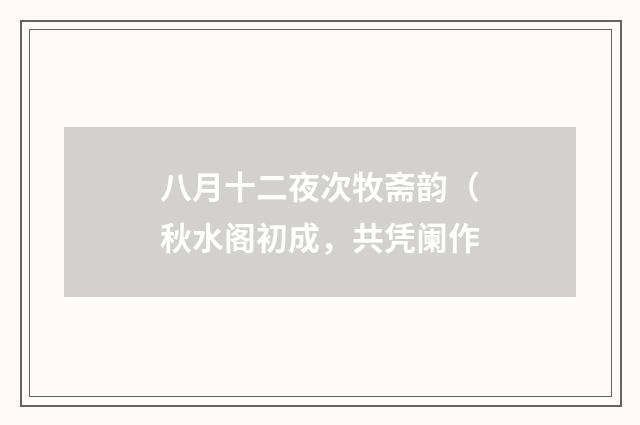 八月十二夜次牧斋韵（秋水阁初成，共凭阑作