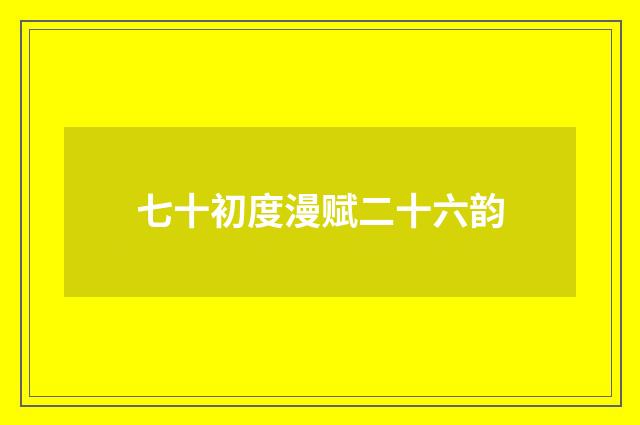 七十初度漫赋二十六韵