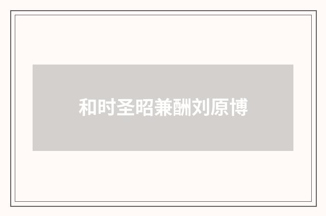 和时圣昭兼酬刘原博