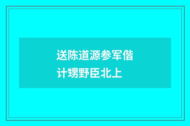 送陈道源参军偕计甥野臣北上