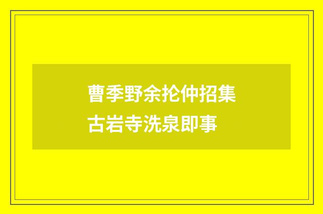 曹季野余抡仲招集古岩寺洗泉即事