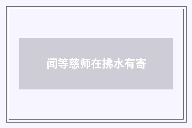 闻等慈师在拂水有寄