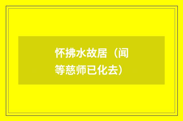 怀拂水故居（闻等慈师已化去）