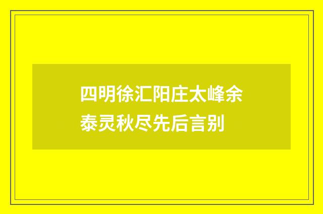 四明徐汇阳庄太峰余泰灵秋尽先后言别
