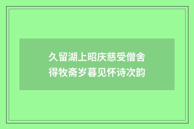 久留湖上昭庆慈受僧舍得牧斋岁暮见怀诗次韵
