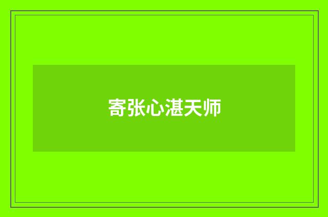 寄张心湛天师