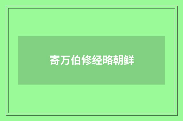 寄万伯修经略朝鲜