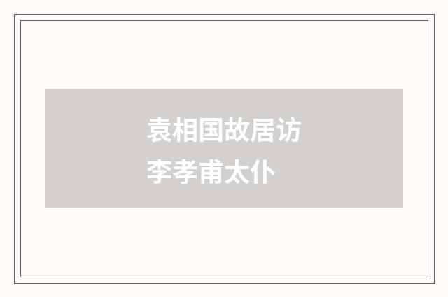 袁相国故居访李孝甫太仆
