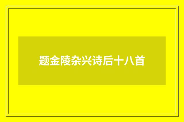 题金陵杂兴诗后十八首