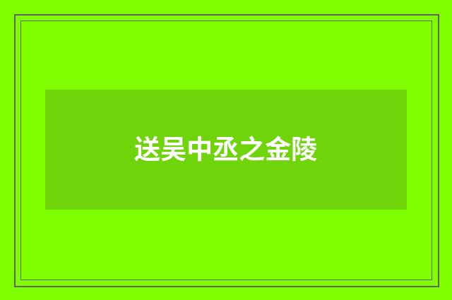 送吴中丞之金陵