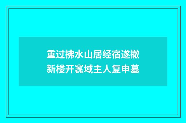 重过拂水山居经宿遂撤新楼开竁域主人复申墓